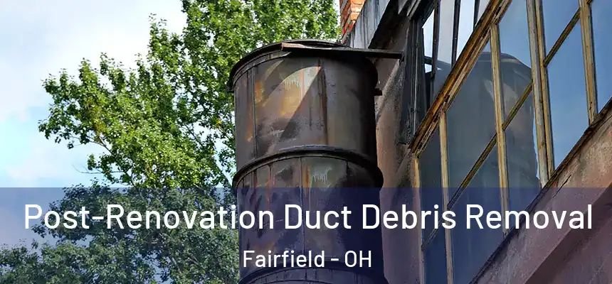  Post-Renovation Duct Debris Removal Fairfield - OH